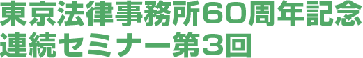 東京法律事務所60周年記念連続セミナー第3回