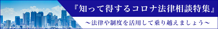 『知って得するコロナ法律相談特集』〜法律や制度を活用して乗り越えましょう〜