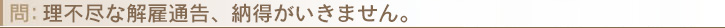 理不尽な解雇通告、納得がいきません。