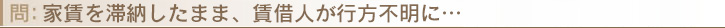 家賃を滞納したまま、賃借人が行方不明に…