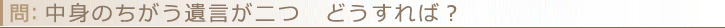 中身のちがう遺言が二つ　どうすれば？