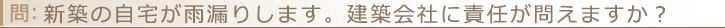 新築の自宅が雨漏りします。建築会社に責任が問えますか？