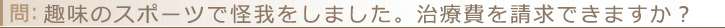 趣味のスポーツで怪我をしました。治療費を請求できますか？
