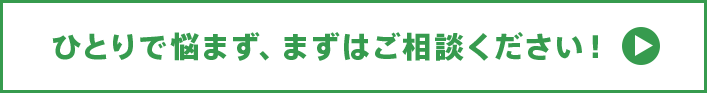 ひとりで悩まず、まずはご相談ください！　ご相談はここをクリック