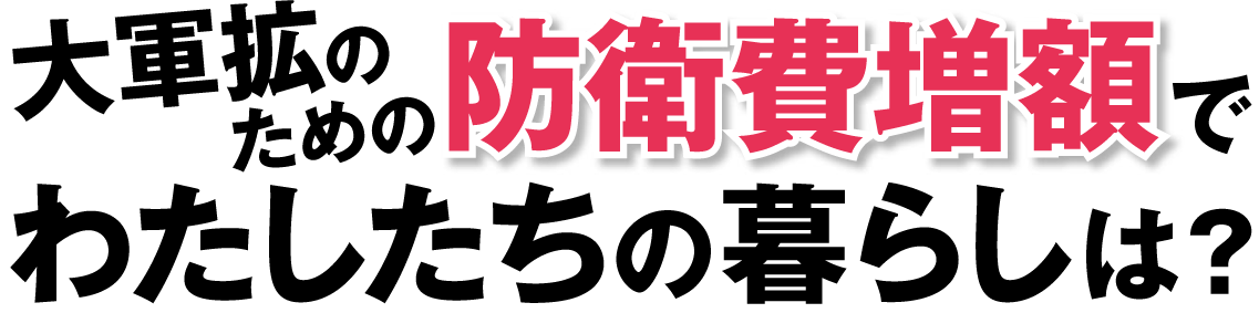 大軍拡のための防衛費増額でわたしたちの暮らしは？